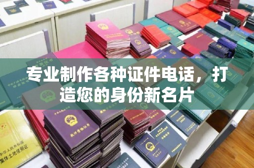 江津专业制作各种证件电话，打造您的身份新名片